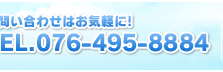 お問い合わせはお気軽に！TEL.076-495-8884