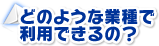 どのような業種で利用できるの？